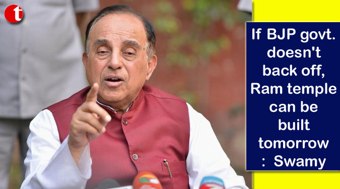 If BJP govt. doesn’t back off, Ram temple can be built tomorrow:  Swamy