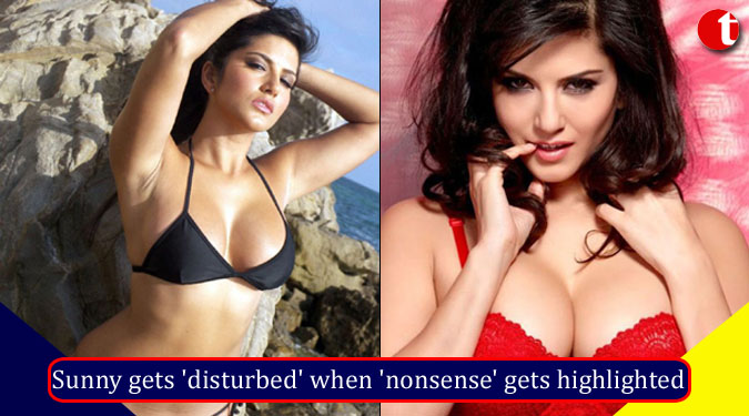 Sunny Leone gets ‘disturbed’ when ‘nonsense’ gets highlighted