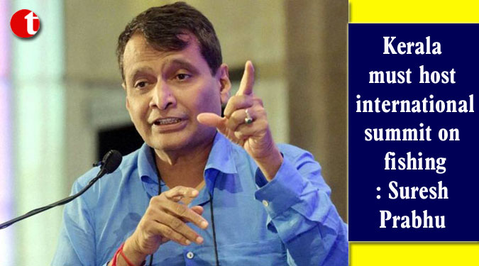 Kerala must host international summit on fishing: Suresh Prabhu