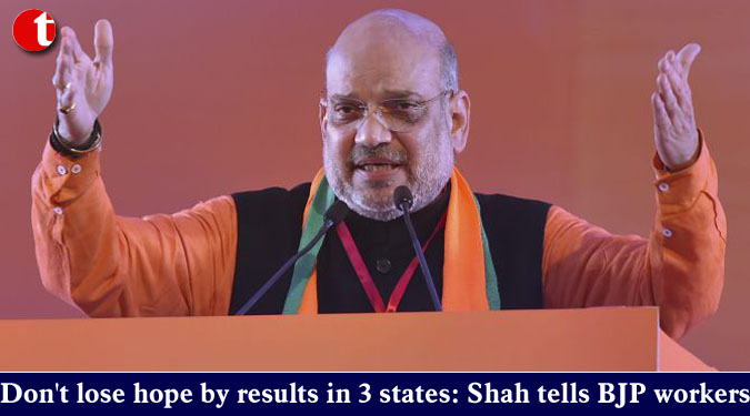 Don't lose hope by results in 3 states: Shah tells BJP workers
