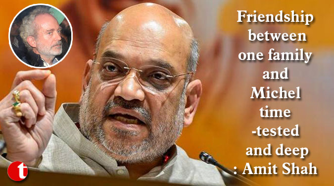 Friendship between one family and Michel time-tested and deep: Amit Shah