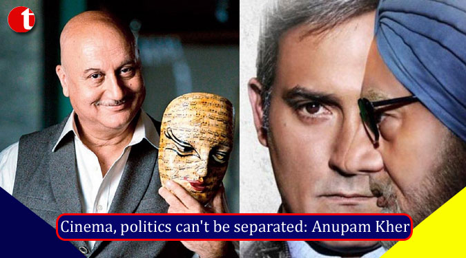 Cinema, politics can't be separated: Anupam Kher
