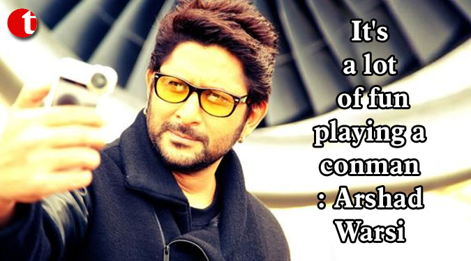 It’s a lot of fun playing a conman: Arshad Warsi