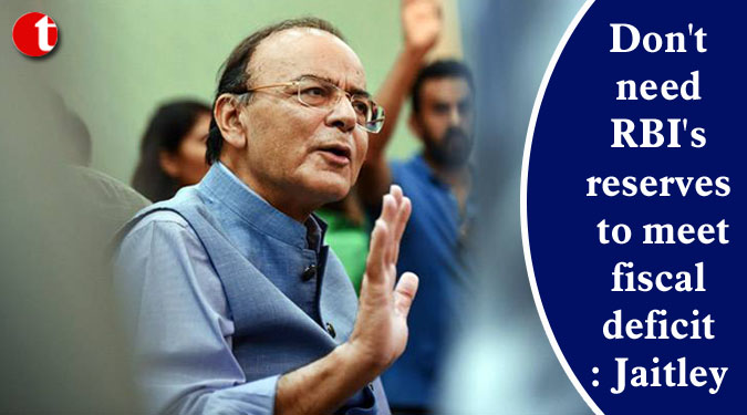 Don't need RBI's reserves to meet fiscal deficit: Jaitley