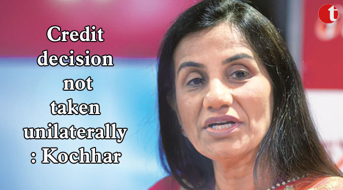 Credit decision not taken unilaterally: Kochhar