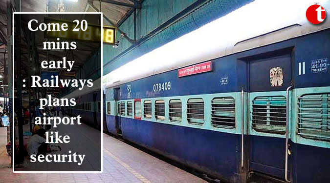 Come 20 mins early: Railways plans airport-like security