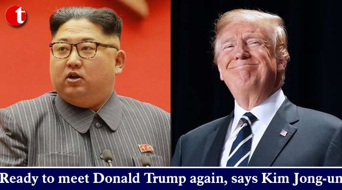 Ready to meet Donald Trump again, says Kim Jong-un