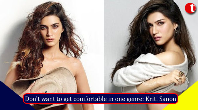 Don't want to get comfortable in one genre: Kriti Sanon