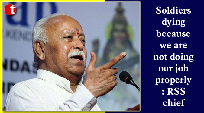 Soldiers dying because we are not doing our job properly: RSS chief
