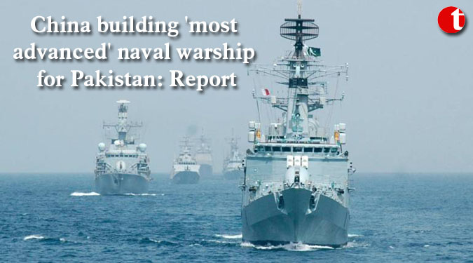 China building 'most advanced' naval warship for Pakistan: Report