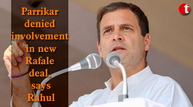 Parrikar denied involvement in new Rafale deal, says Rahul