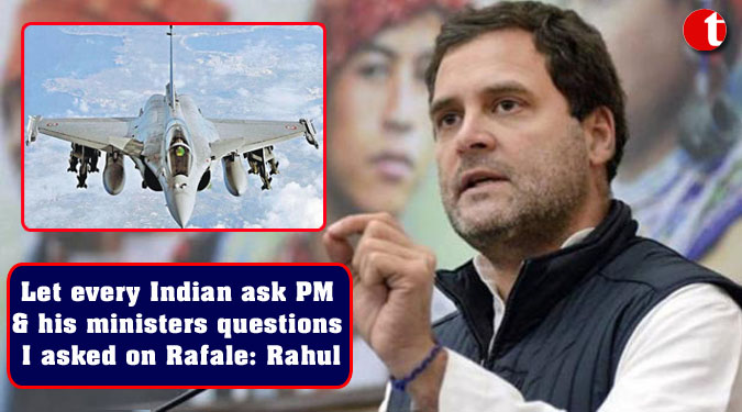 Let every Indian ask PM & his ministers questions I asked on Rafale: Rahul