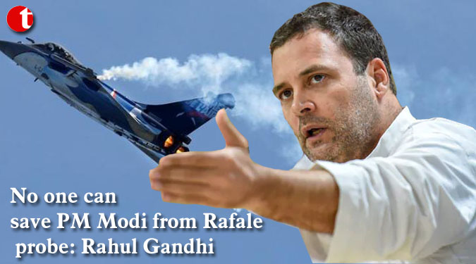 No one can save PM Modi from Rafale probe: Rahul Gandhi