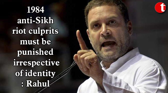 1984 anti-Sikh riot culprits must be punished irrespective of identity: Rahul