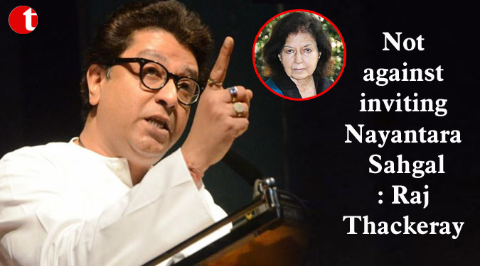 Not against inviting Nayantara Sahgal: Raj Thackeray