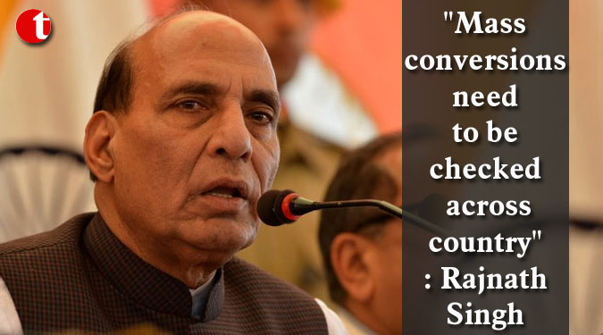 "Mass conversions need to be checked across country": Rajnath Singh