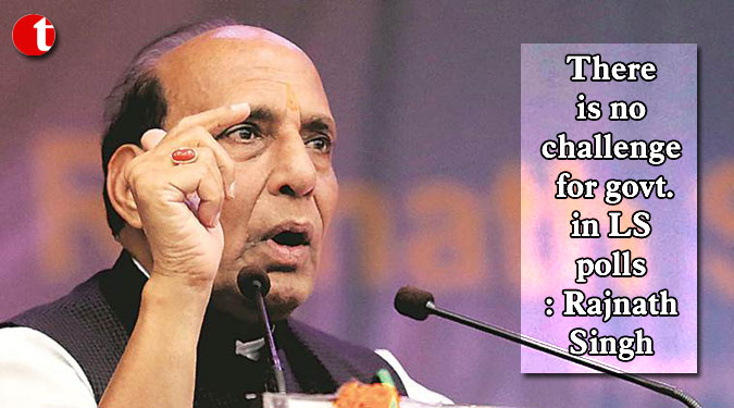 There is no challenge for govt. in LS polls: Rajnath Singh