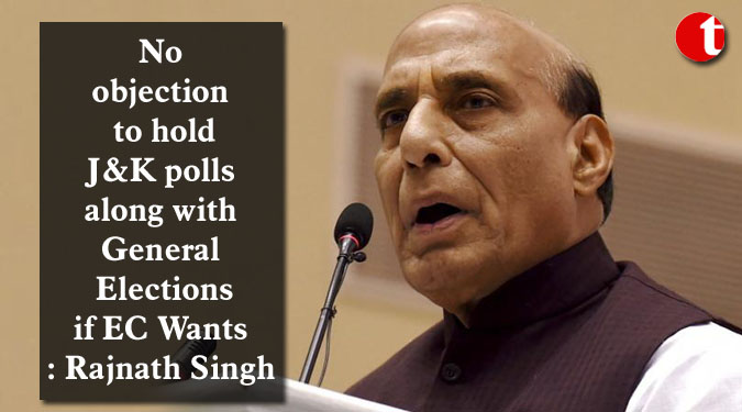 No objection to hold J&K polls along with General Elections if EC Wants: Rajnath Singh