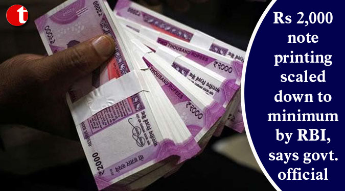 Rs 2,000 note printing scaled down to minimum by RBI, says govt. official