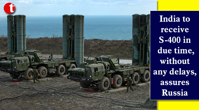 India to receive S-400 in due time, without any delays, assures Russia