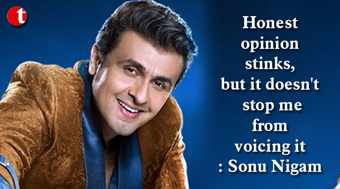 Honest opinion stinks, but it doesn’t stop me from voicing it: Sonu Nigam