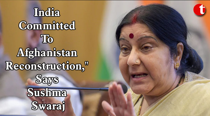 India committed to Afghanistan reconstruction," says Sushma Swaraj