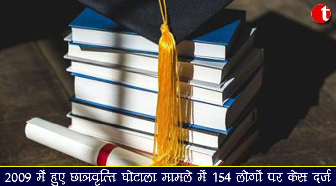 2009 में हुए छात्रवृत्ति घोटाला मामले में १५४ लोगों पर केस दर्ज़