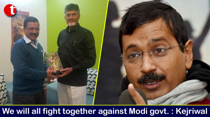 We will all fight together against Modi govt. : Kejriwal