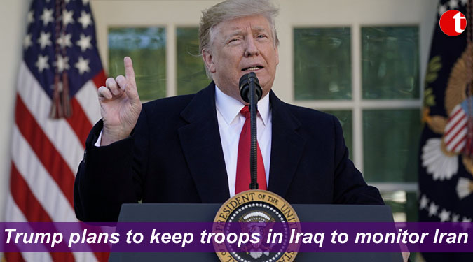 Trump plans to keep troops in Iraq to monitor Iran