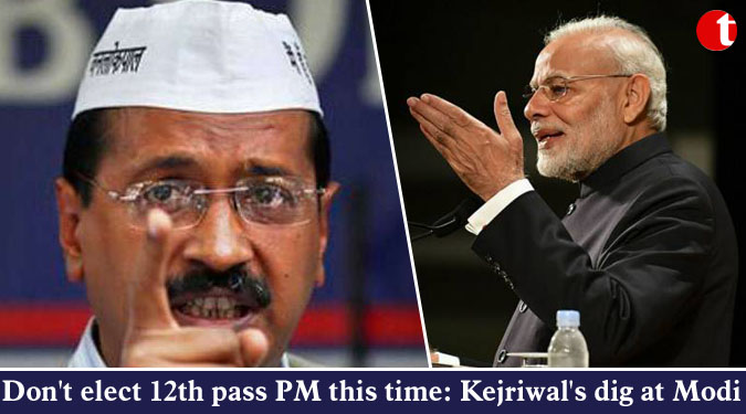 Don't elect 12th pass PM this time: Kejriwal's dig at Modi