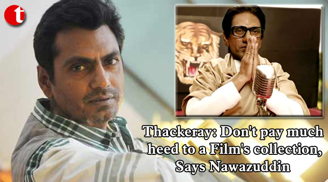 Thackeray: Don't pay much heed to a Film's collection, Says Nawazuddin