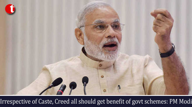 Irrespective of Caste, Creed all should get benefit of govt. schemes: PM Modi