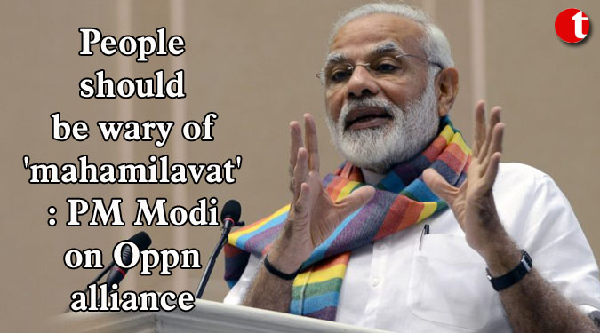 People should be wary of 'mahamilavat': PM Modi on Oppn alliance