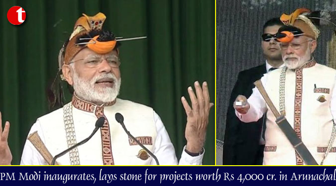 PM Modi inaugurates, lays stone for projects worth Rs 4,000 cr. in Arunachal