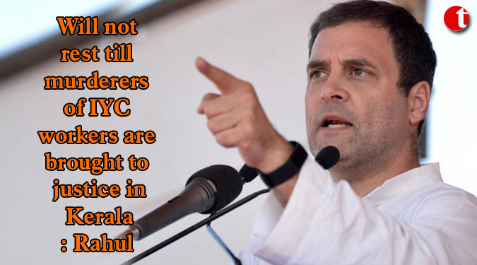 Will not rest till murderers of IYC workers are brought to justice in Kerala: Rahul