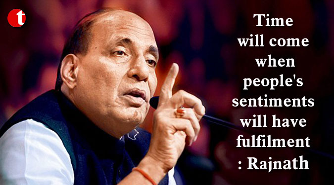 Time will come when people's sentiments will have fulfilment: Rajnath