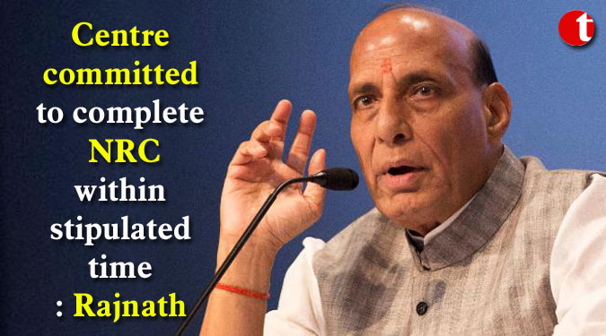 Centre committed to complete NRC within stipulated time: Rajnath