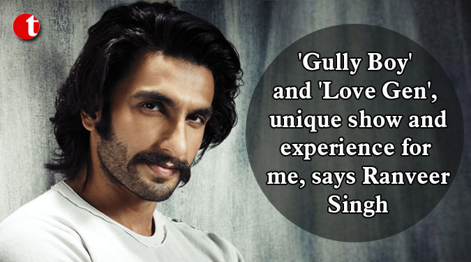 'Gully Boy' and 'Love Gen', unique show and experience for me, says Ranveer Singh