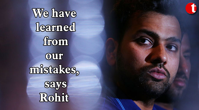 We have learned from our mistakes, says Rohit
