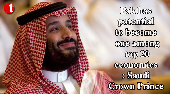 Pak has potential to become one among top 20 economies: Saudi Crown Prince