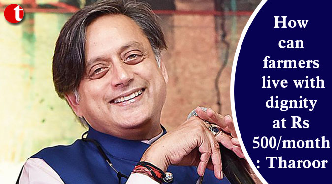 How can farmers live with dignity at Rs 500/month: Tharoor