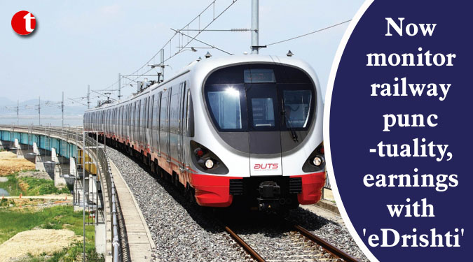Now monitor railway punctuality, earnings with ‘eDrishti’