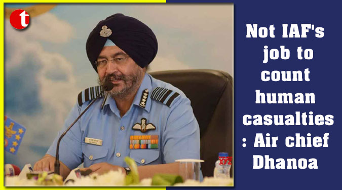 Not IAF's job to count human casualties: Air chief Dhanoa