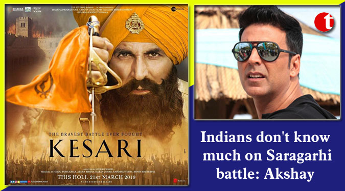 Indians don’t know much on Saragarhi battle: Akshay