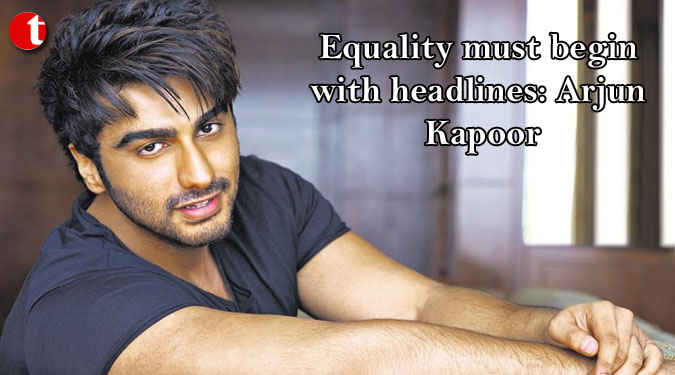 Equality must begin with headlines: Arjun Kapoor
