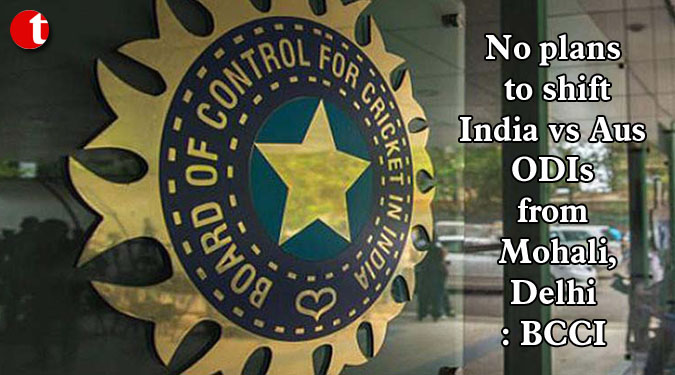 No plans to shift India vs Aus ODIs from Mohali, Delhi: BCCI