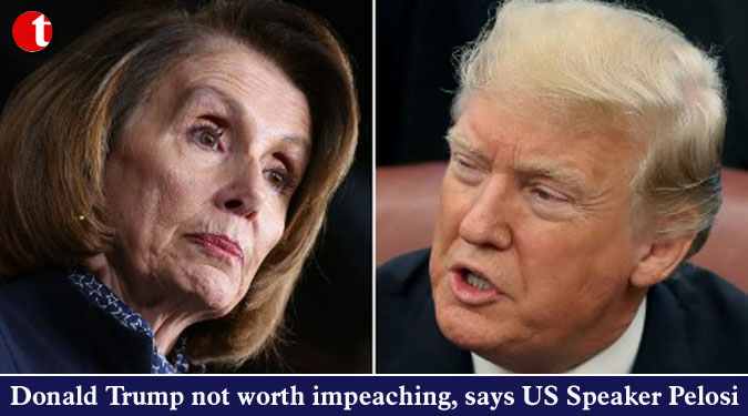 Trump not worth impeaching, says US Speaker Pelosi