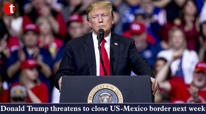 Donald Trump threatens to close US-Mexico border next week