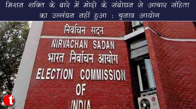 मिशन शक्ति के बारे में मोदी के संबोधन से आचार संहिता का उल्लंघन नहीं हुआ : चुनाव आयोग