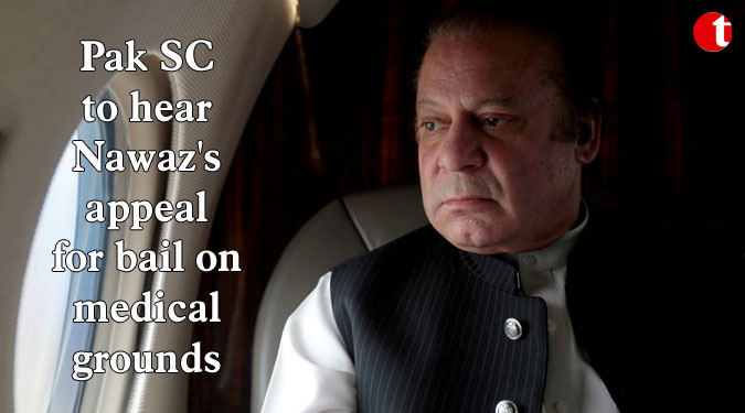 Pak SC to hear Nawaz’s appeal for bail on medical grounds